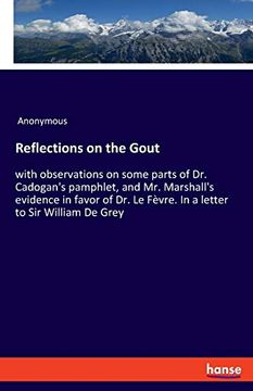 portada Reflections on the Gout: With Observations on Some Parts of dr. Cadogan`S Pamphlet, and mr. Marshall`S Evidence in Favor of dr. Le Fèvre. In a Letter to sir William de Grey (en Inglés)