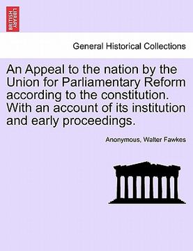 portada an appeal to the nation by the union for parliamentary reform according to the constitution. with an account of its institution and early proceedings (en Inglés)