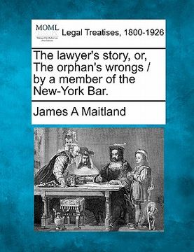 portada the lawyer's story, or, the orphan's wrongs / by a member of the new-york bar. (en Inglés)