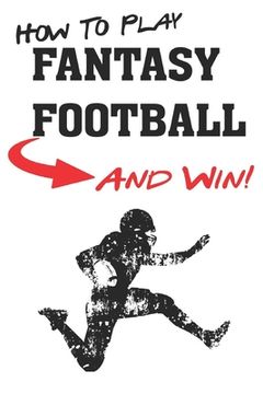portada How To Play Fantasy Football: Beginners Guide for Fantasy Football Strategy and Fantasy Football Draft Guide (en Inglés)