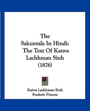 portada the sakuntala in hindi: the text of kanva lachhman sinh (1876) (en Inglés)