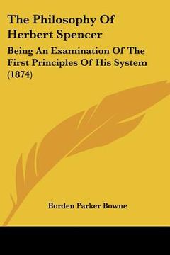 portada the philosophy of herbert spencer: being an examination of the first principles of his system (1874) (en Inglés)