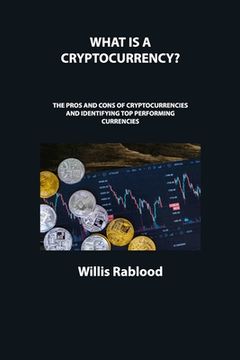 portada What Is a Cryptocurrency?: The Pros and Cons of Cryptocurrencies and Identifying Top Performing Currencies (en Inglés)