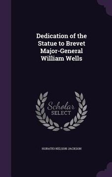 portada Dedication of the Statue to Brevet Major-General William Wells (en Inglés)