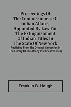 portada Proceedings of the Commissioners of Indian Affairs, Appointed by law for the Extinguishment of Indian Titles in the State of new York: Published From. Library of the Albany Institute (Volume i) (en Inglés)