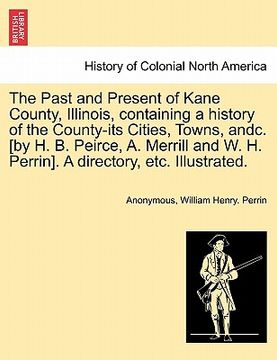 portada the past and present of kane county, illinois, containing a history of the county-its cities, towns, andc. [by h. b. peirce, a. merrill and w. h. perr (en Inglés)