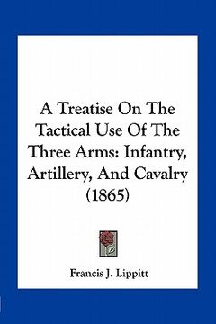portada a treatise on the tactical use of the three arms: infantry, artillery, and cavalry (1865)