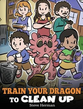 portada Train Your Dragon to Clean Up: A Story to Teach Kids to Clean Up Their Own Messes and Pick Up After Themselves (in English)
