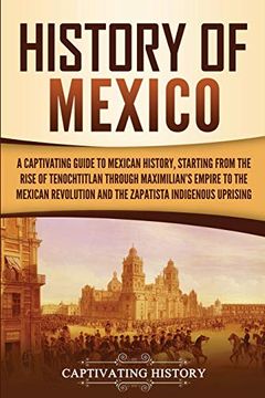 portada History of Mexico: A Captivating Guide to Mexican History, Starting From the Rise of Tenochtitlan Through Maximilian's Empire to the Mexican. Indigenous Uprising (Exploring Mexico’S Past) 