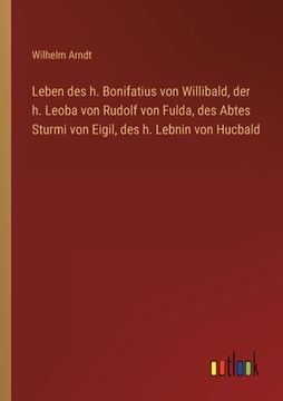 portada Leben des h. Bonifatius von Willibald, der h. Leoba von Rudolf von Fulda, des Abtes Sturmi von Eigil, des h. Lebnin von Hucbald (en Alemán)