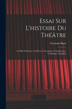portada Essai Sur L'histoire Du Théâtre: La Mise En Scène, Le Décor, Le Costume, L'architecture, L'éclairage, L'hygiène (en Francés)