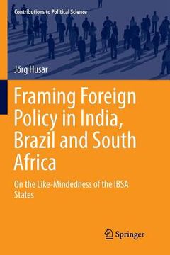 portada Framing Foreign Policy in India, Brazil and South Africa: On the Like-Mindedness of the Ibsa States (en Inglés)