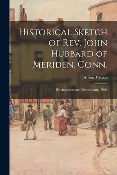 portada Historical Sketch of Rev. John Hubbard of Meriden, Conn.: His Ancestors and Descendants, 1903 (en Inglés)