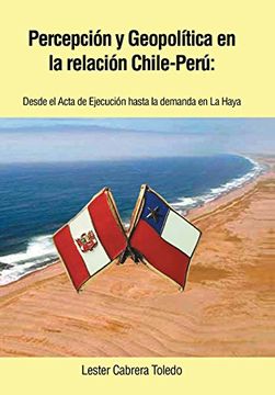 portada Percepcion y Geopolitica en la Relacion Chile-Peru: Desde el Acta de Ejecucion Hasta la Demanda en la Haya (in Spanish)