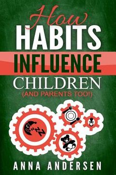 portada How Habits Influence Children, and Parents too!: Unlock the Power of Routines for a Greater Family Life and to Raise Amazing Children (en Inglés)