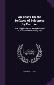 portada An Essay On the Defence of Prisoners by Counsel: With Suggestions for an Improvement in That Part of the Trial by Jury (en Inglés)