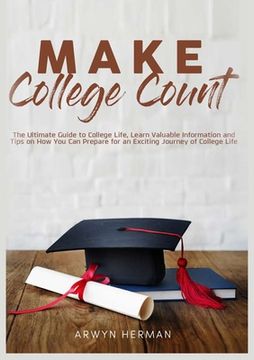portada Make College Count: The Ultimate Guide to College Life, Learn Valuable Information and Tips on How You Can Prepare for an Exciting Journey