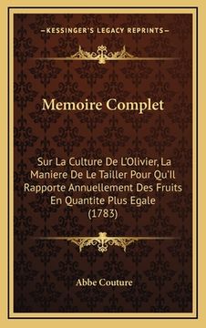 portada Memoire Complet: Sur La Culture De L'Olivier, La Maniere De Le Tailler Pour Qu'Il Rapporte Annuellement Des Fruits En Quantite Plus Ega (en Francés)
