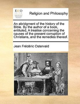 portada an  abridgment of the history of the bible. by the author of a book, entituled, a treatise concerning the causes of the present corruption of christia