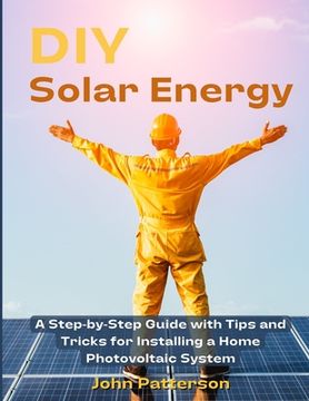 portada DIY Solar Energy: A Step-by-Step Guide with Tips and Tricks for Installing a Home Photovoltaic System (en Inglés)