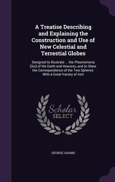 portada A Treatise Describing and Explaining the Construction and Use of New Celestial and Terrestial Globes: Designed to Illustrate ... the Phoenomena [Sic] (in English)