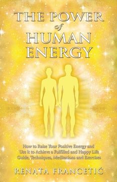 portada The Power of Human Energy: How to Raise Your Positive Energy and Use it to Achieve a Fulfilled and Happy Life - Guide, Techniques, Meditations an 