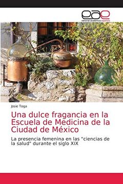 portada Una Dulce Fragancia en la Escuela de Medicina de la Ciudad de México: La Presencia Femenina en las "Ciencias de la Salud" Durante el Siglo xix
