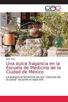 portada Una Dulce Fragancia en la Escuela de Medicina de la Ciudad de México: La Presencia Femenina en las "Ciencias de la Salud" Durante el Siglo xix (in Spanish)