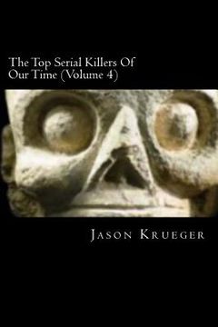 portada The Top Serial Killers Of Our Time (Volume 4): True Crime Committed By The World's Most Notorious Serial Killers (en Inglés)
