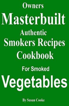 portada Owners Masterbuilt Authentic Smoker Recipes: Cookbook For Smoked Vegetables (en Inglés)