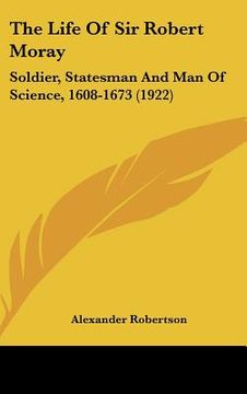 portada the life of sir robert moray: soldier, statesman and man of science, 1608-1673 (1922) (en Inglés)