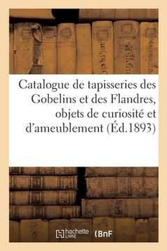 portada Catalogue de Tapisseries Des Gobelins Et Des Flandres, Objets de Curiosité Et d'Ameublement: Meubles Anciens, Porcelaines Et Faïences (en Francés)