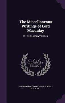 portada The Miscellaneous Writings of Lord Macaulay: In Two Volumes, Volume 2