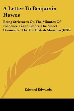 portada a letter to benjamin hawes: being strictures on the minutes of evidence taken before the select committee on the british museum (1836) (en Inglés)