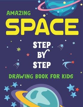 portada Amazing Space Step by Step Drawing Book for Kids: Explore, Fun with Learn... How To Draw Planets, Stars, Astronauts, Space Ships and More! (Activity B (en Inglés)