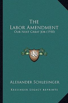 portada the labor amendment: our next great job (1910) (en Inglés)