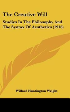portada the creative will: studies in the philosophy and the syntax of aesthetics (1916) (en Inglés)