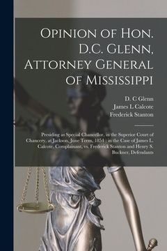 portada Opinion of Hon. D.C. Glenn, Attorney General of Mississippi: Presiding as Special Chancellor, in the Superior Court of Chancery, at Jackson, June Term (en Inglés)