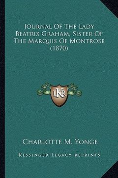 portada journal of the lady beatrix graham, sister of the marquis ofjournal of the lady beatrix graham, sister of the marquis of montrose (1870) montrose (187 (en Inglés)