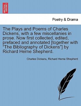 portada the plays and poems of charles dickens, with a few miscellanies in prose. now first collected, edited, prefaced and annotated [together with "the bibl (en Inglés)