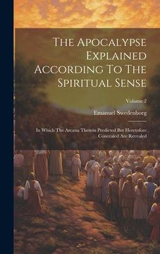 portada The Apocalypse Explained According To The Spiritual Sense: In Which The Arcana Therein Predicted But Heretofore Concealed Are Revealed; Volume 2 (en Inglés)