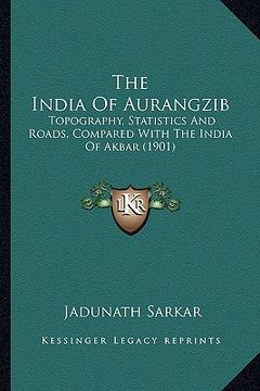 portada the india of aurangzib: topography, statistics and roads, compared with the india of akbar (1901) (in English)