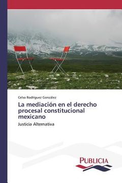 portada La Mediación En El Derecho Procesal Constitucional Mexicano: Justicia Alternativa (spanish Edition) (in Spanish)