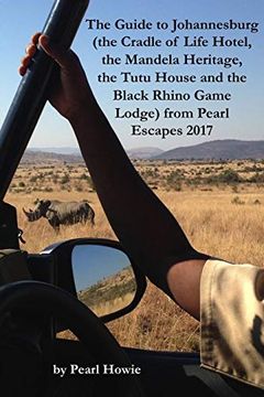 portada The Guide to Johannesburg (The Cradle of Life Hotel, the Mandela Heritage, the Tutu House and the Black Rhino Game Lodge) From Pearl Escapes 2017 (en Inglés)