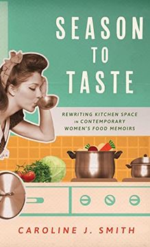 portada Season to Taste: Rewriting Kitchen Space in Contemporary Women’S Food Memoirs (Ingrid g. Houck Series in Food and Foodways) (en Inglés)