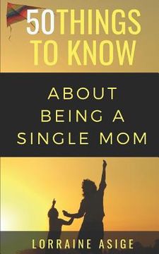 portada 50 Things to Know About Being a Single Mom: A Detailed Summary of What to Expect as You Embark on the Journey of Being a Single Mom (in English)