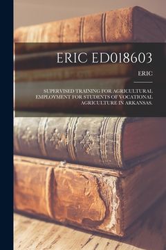 portada Eric Ed018603: Supervised Training for Agricultural Employment for Students of Vocational Agriculture in Arkansas. (en Inglés)