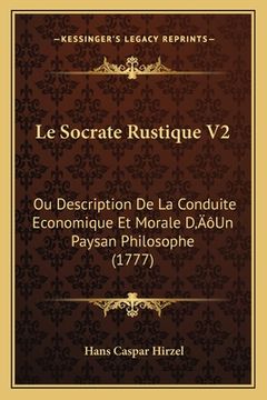 portada Le Socrate Rustique V2: Ou Description De La Conduite Economique Et Morale D'Un Paysan Philosophe (1777) (en Francés)