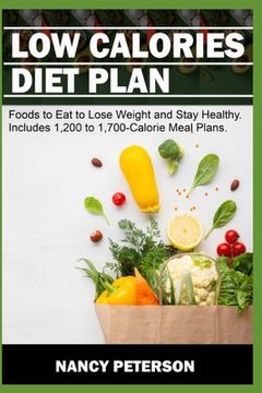 portada Low Calories Diet Plan: Foods to Eat to Lose Weight and Stay Healthy. Includes 1,200 to 1,700-Calorie Meal Plans (en Inglés)