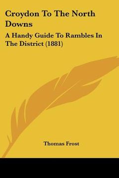 portada croydon to the north downs: a handy guide to rambles in the district (1881) (en Inglés)